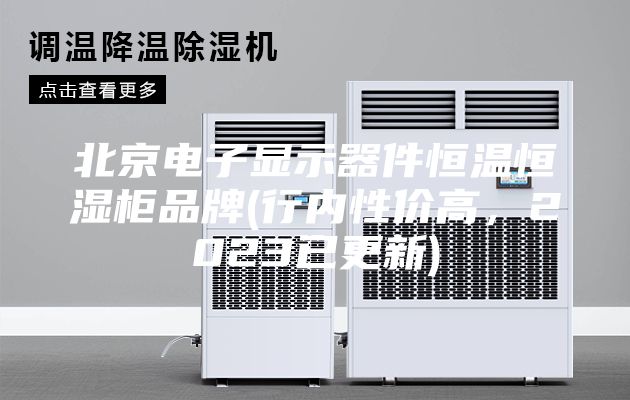 北京電子顯示器件恒溫恒濕柜品牌(行內性價高,2023已更新)