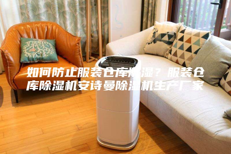 如何防止服裝倉庫潮濕？服裝倉庫除濕機安詩曼除濕機生產廠家