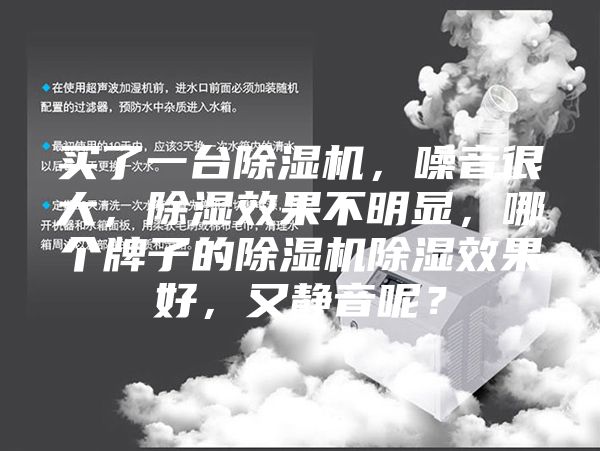 買了一臺除濕機,噪音很大,除濕效果不明顯,哪個牌子的除濕機除濕效果好,又靜音呢?