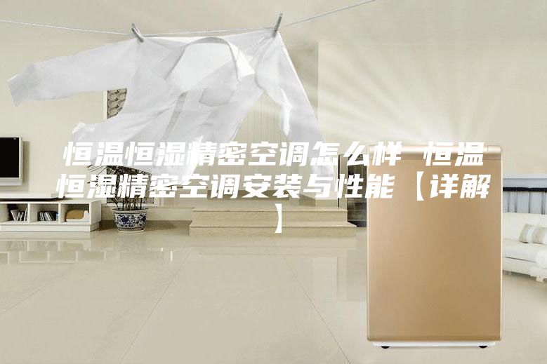 恒溫恒濕精密空調怎么樣 恒溫恒濕精密空調安裝與性能【詳解】