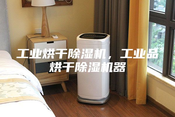 工業烘干除濕機，工業品烘干除濕機器