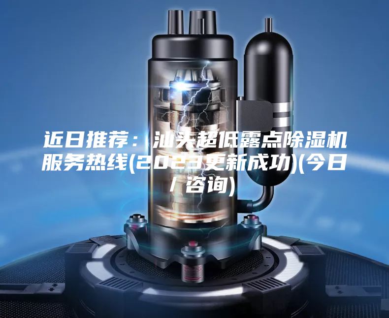 近日推薦：汕頭超低露點除濕機服務熱線(2023更新成功)(今日／咨詢)