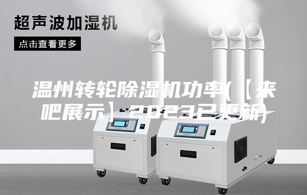 溫州轉(zhuǎn)輪除濕機(jī)功率(【來吧展示】2023已更新)