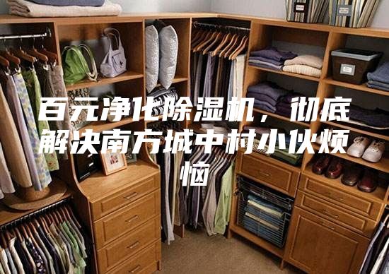 百元凈化除濕機(jī)，徹底解決南方城中村小伙煩惱