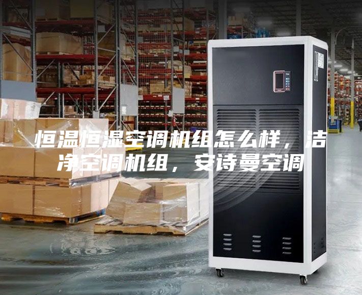 恒溫恒濕空調機組怎么樣，潔凈空調機組，安詩曼空調