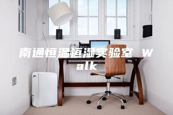 南通恒溫恒濕實(shí)驗(yàn)室 Walk