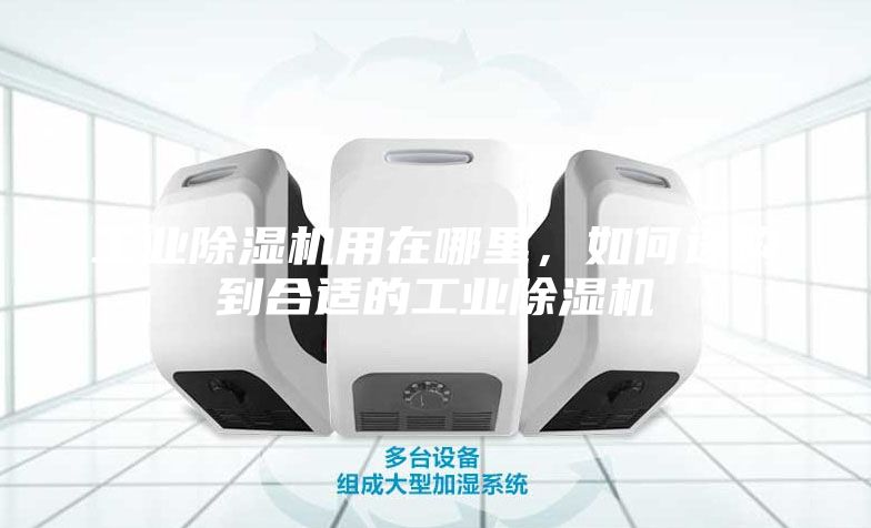 工業除濕機用在哪里,如何選購到合適的工業除濕機
