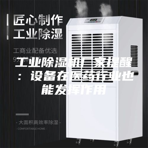 工業(yè)除濕機廠家提醒:設備在醫(yī)藥行業(yè)也能發(fā)揮作用
