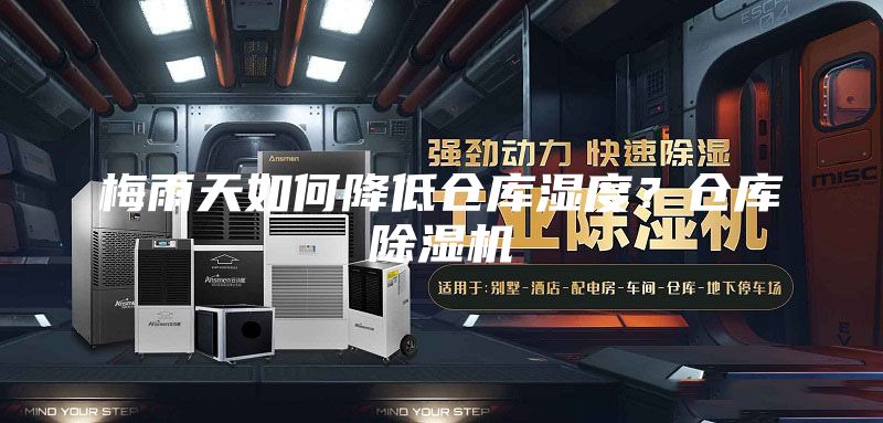 梅雨天如何降低倉庫濕度？倉庫除濕機
