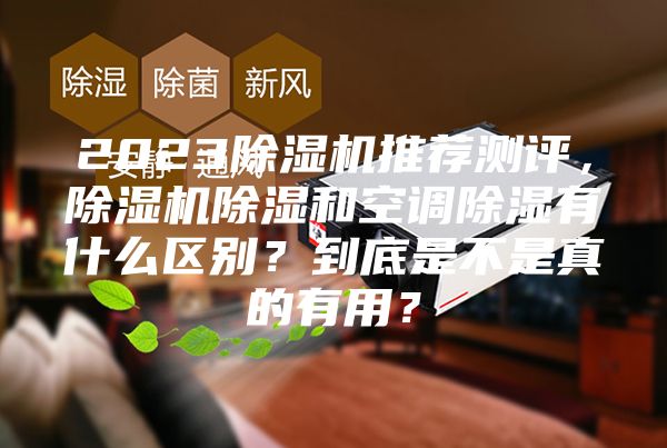 2023除濕機推薦測評，除濕機除濕和空調除濕有什么區別？到底是不是真的有用？