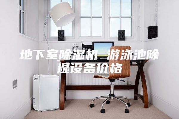 地下室除濕機 游泳池除濕設(shè)備價格