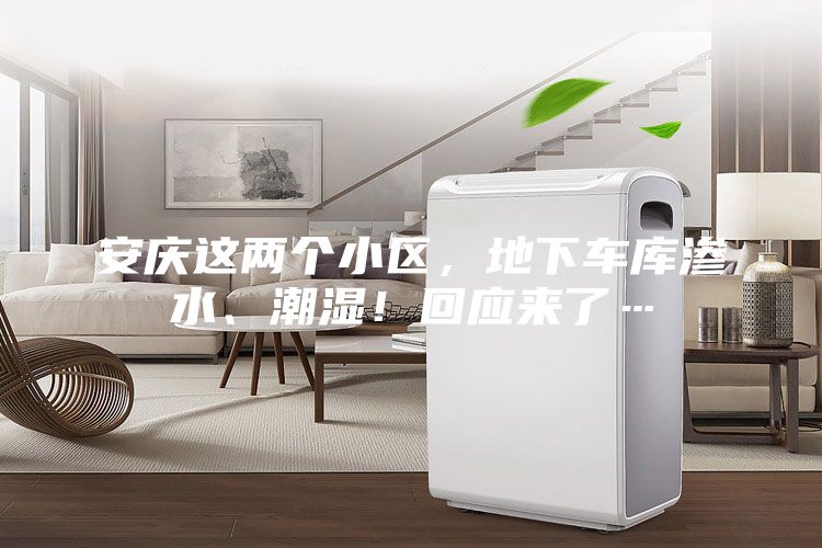 安慶這兩個小區，地下車庫滲水、潮濕！回應來了…