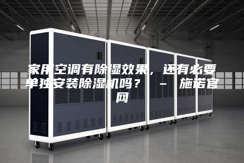 家用空調有除濕效果,還有必要單獨安裝除濕機嗎? – 施諾官網