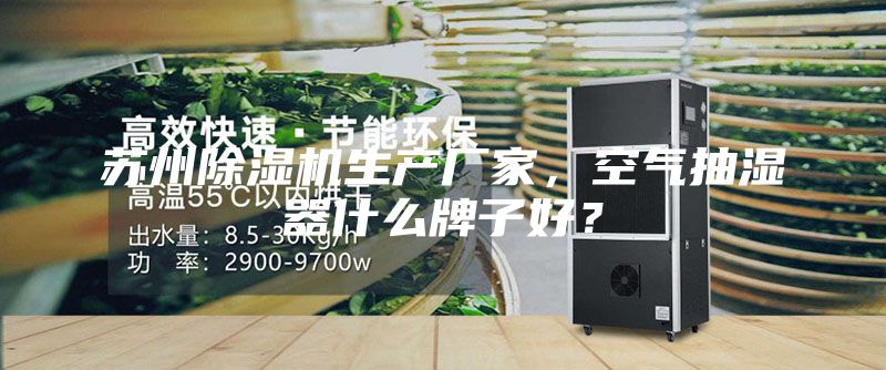 蘇州除濕機生產廠家，空氣抽濕器什么牌子好？