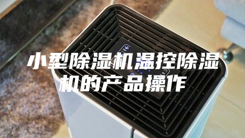 小型除濕機溫控除濕機的產(chǎn)品操作
