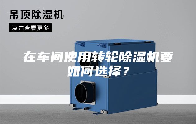 在車間使用轉(zhuǎn)輪除濕機(jī)要如何選擇？