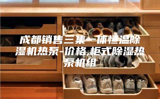 成都銷售三集一體恒溫除濕機熱泵-價格,柜式除濕熱泵機組