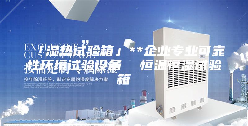 「濕熱試驗箱」**企業專業可靠性環境試驗設備 恒溫恒濕試驗箱