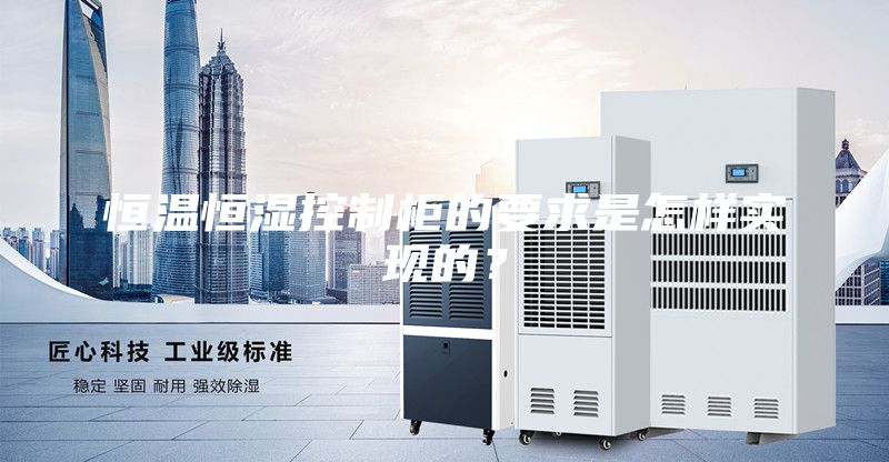 恒溫恒濕控制柜的要求是怎樣實現的？