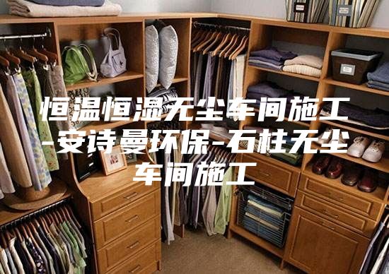 恒溫恒濕無(wú)塵車(chē)間施工-安詩(shī)曼環(huán)保-石柱無(wú)塵車(chē)間施工