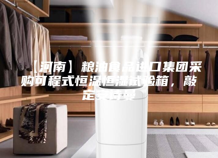 【河南】糧油食品進口集團采購可程式恒溫恒濕試驗箱，敲定安詩曼