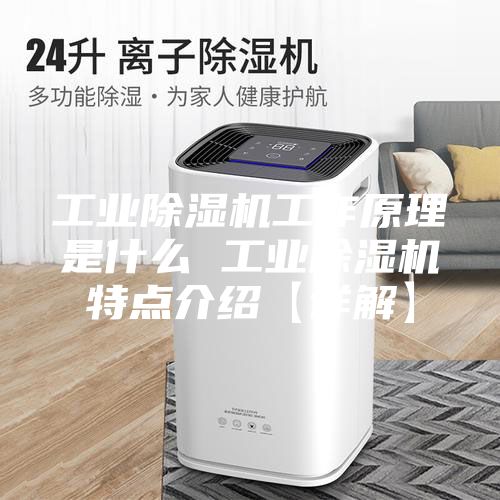 工業除濕機工作原理是什么 工業除濕機特點介紹【詳解】