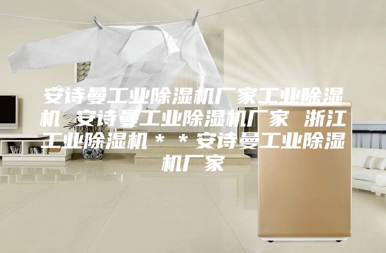 安詩曼工業除濕機廠家工業除濕機 安詩曼工業除濕機廠家 浙江工業除濕機**安詩曼工業除濕機廠家