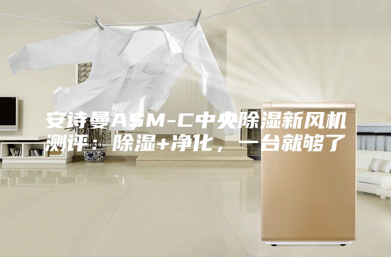 安詩(shī)曼ASM-C中央除濕新風(fēng)機(jī)測(cè)評(píng)：除濕+凈化，一臺(tái)就夠了