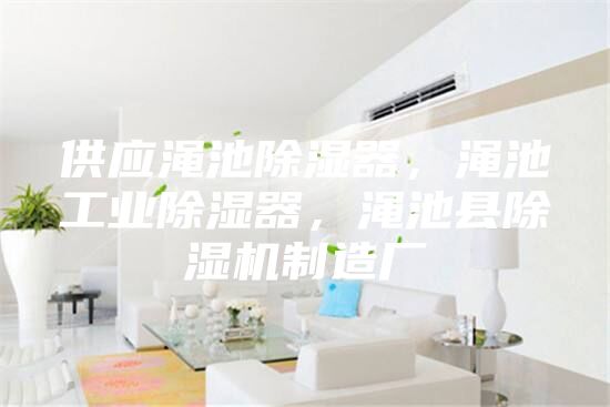 供應澠池除濕器,澠池工業除濕器,澠池縣除濕機制造廠