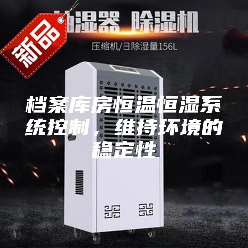 檔案庫房恒溫恒濕系統控制，維持環境的穩定性