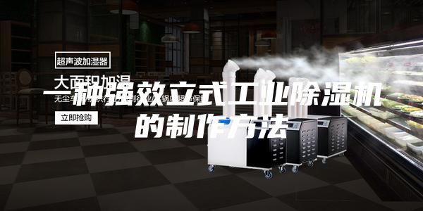 一種強(qiáng)效立式工業(yè)除濕機(jī)的制作方法