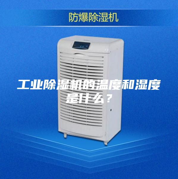 工業除濕機的溫度和濕度是什么？