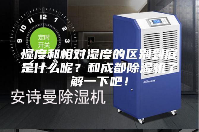 濕度和相對濕度的區別到底是什么呢?和成都除濕機了解一下吧!