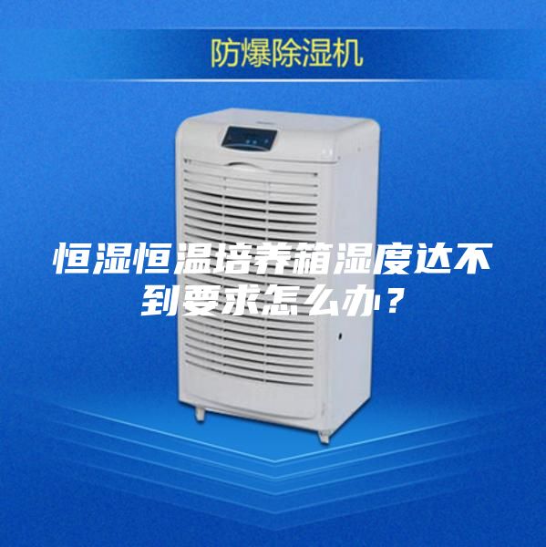 恒濕恒溫培養箱濕度達不到要求怎么辦？