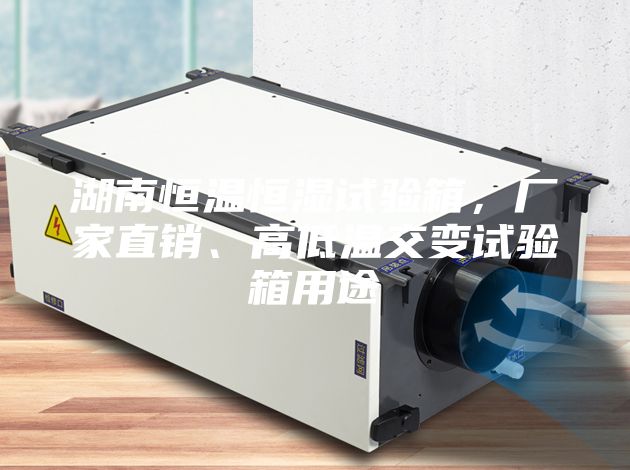 湖南恒溫恒濕試驗箱，廠家直銷、高低溫交變試驗箱用途