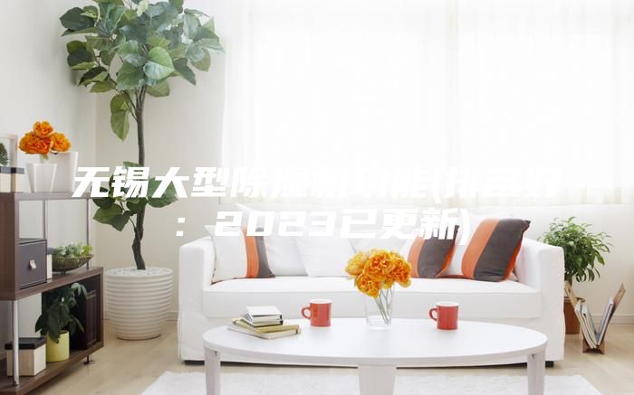 無錫大型除濕機(jī)功能(排名好:2023已更新)