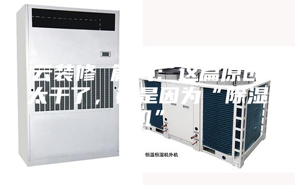 云裝修 篇八：這篇原創(chuàng)太干了，都是因為“除濕機”