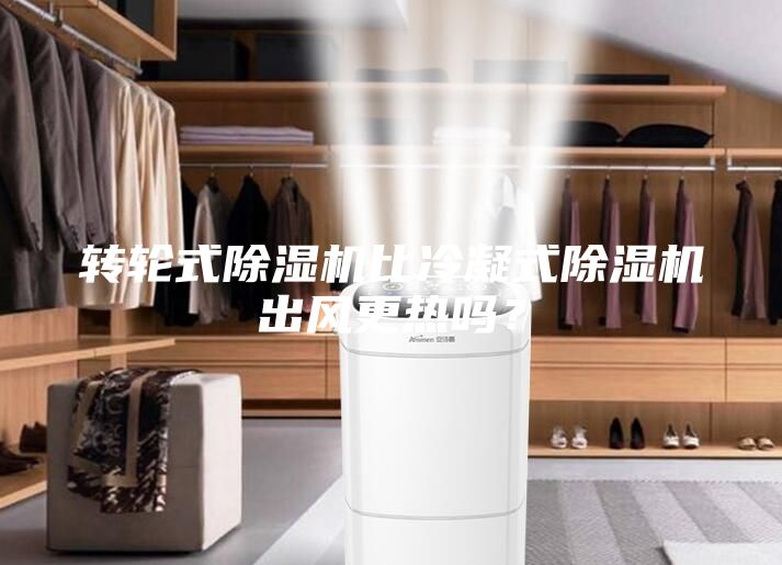 轉(zhuǎn)輪式除濕機(jī)比冷凝式除濕機(jī)出風(fēng)更熱嗎？