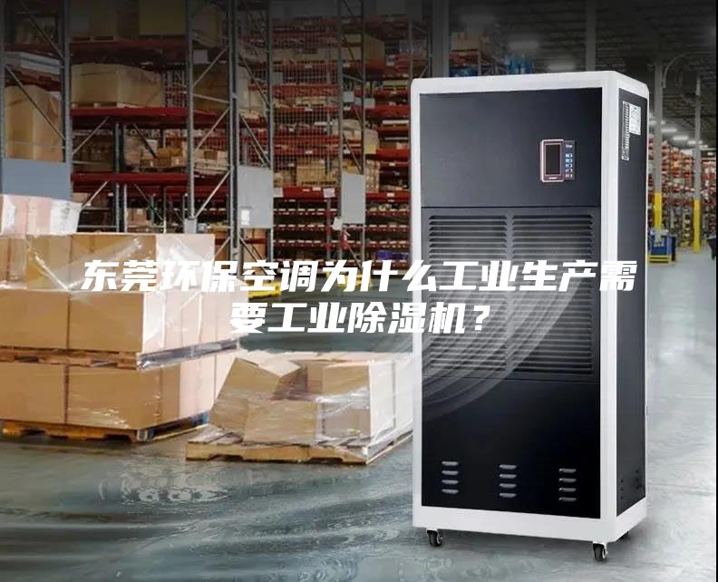 東莞環(huán)保空調(diào)為什么工業(yè)生產(chǎn)需要工業(yè)除濕機(jī)?