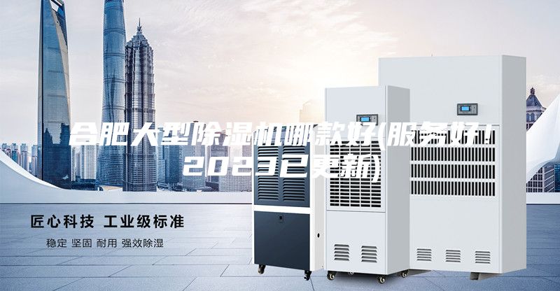 合肥大型除濕機哪款好(服務好!2023已更新)