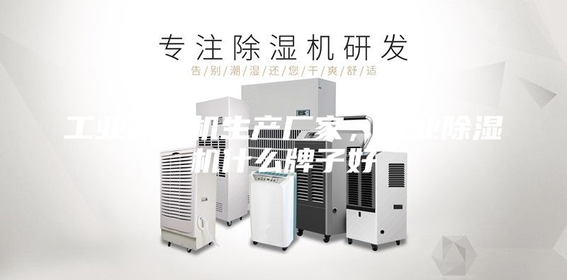 工業除濕機生產廠家,工業除濕機什么牌子好