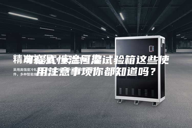 可程式恒溫恒濕試驗箱這些使用注意事項你都知道嗎?
