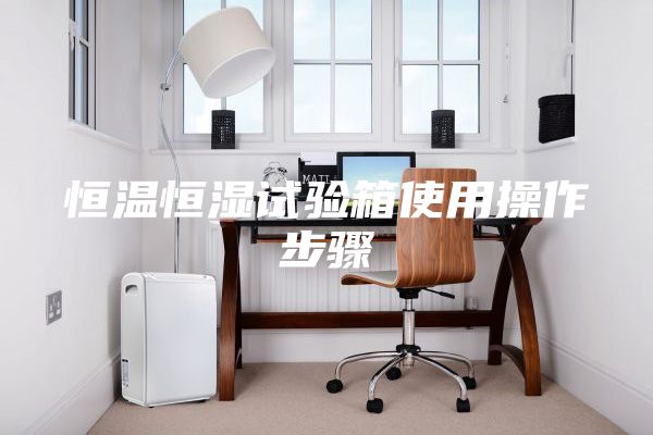 恒溫恒濕試驗(yàn)箱使用操作步驟