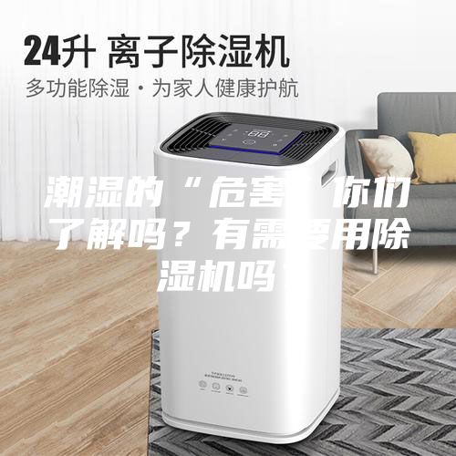 潮濕的“危害”你們了解嗎？有需要用除濕機(jī)嗎？