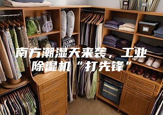 南方潮濕天來襲,工業除濕機“打先鋒”