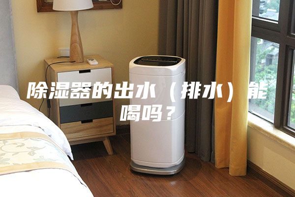 除濕器的出水（排水）能喝嗎？