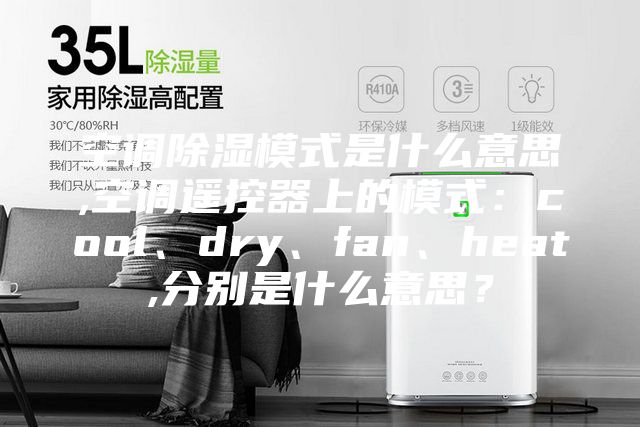 空調除濕模式是什么意思,空調遙控器上的模式：cool、dry、fan、heat,分別是什么意思？
