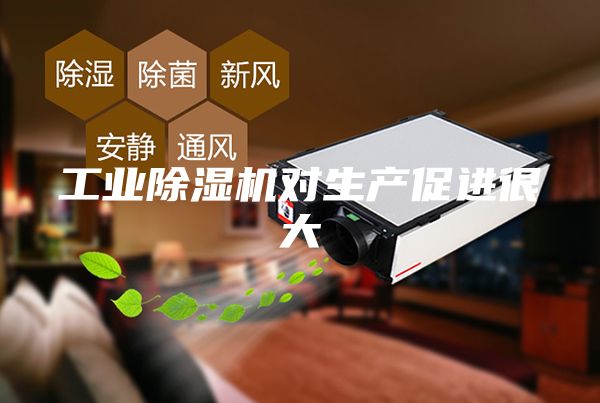 工業(yè)除濕機(jī)對生產(chǎn)促進(jìn)很大