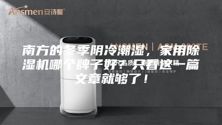 南方的冬季陰冷潮濕，家用除濕機(jī)哪個(gè)牌子好？只看這一篇文章就夠了！