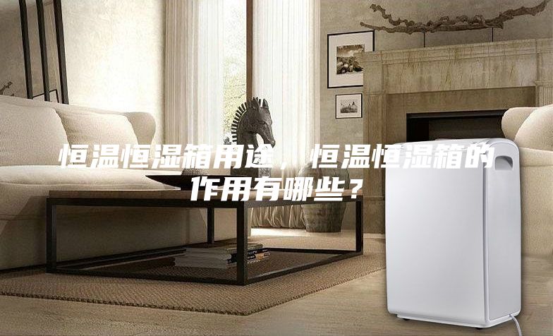 恒溫恒濕箱用途，恒溫恒濕箱的作用有哪些？